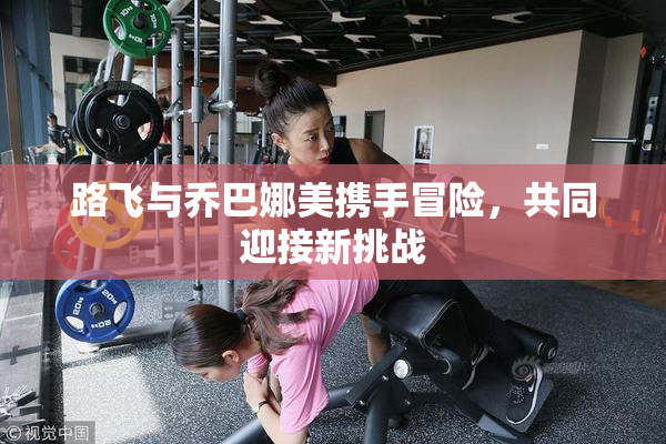 路飞与乔巴娜美携手冒险，共同迎接新挑战