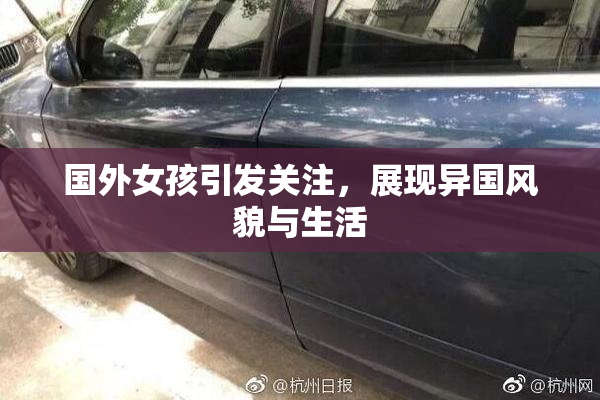 国外女孩引发关注，展现异国风貌与生活