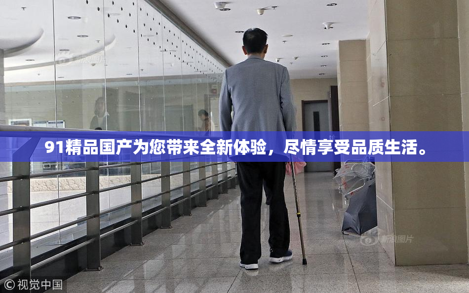 91精品国产为您带来全新体验，尽情享受品质生活。