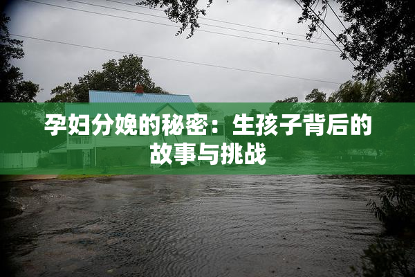 孕妇分娩的秘密：生孩子背后的故事与挑战
