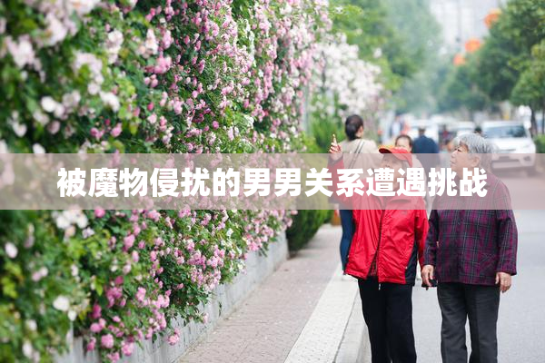 被魔物侵扰的男男关系遭遇挑战