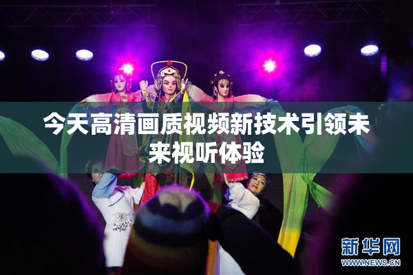 今天高清画质视频新技术引领未来视听体验