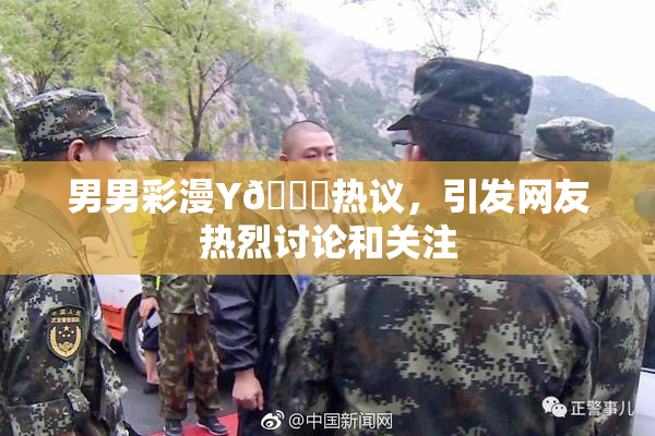 男男彩漫Y🈚热议，引发网友热烈讨论和关注