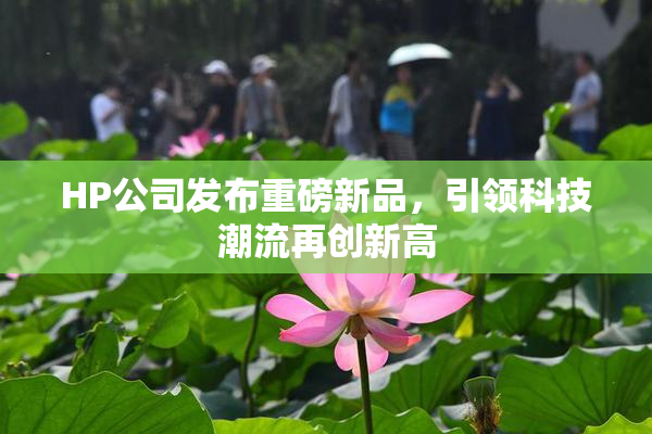 HP公司发布重磅新品，引领科技潮流再创新高