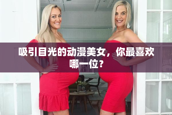 吸引目光的动漫美女，你最喜欢哪一位？