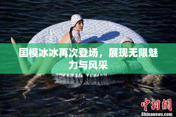 国模冰冰再次登场，展现无限魅力与风采