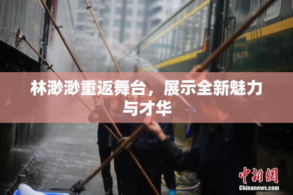 林渺渺重返舞台，展示全新魅力与才华