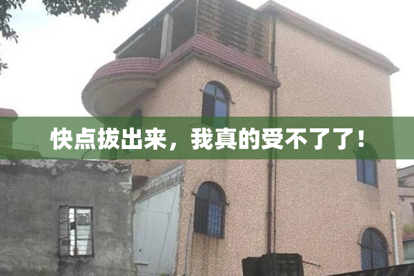 快点拔出来，我真的受不了了！