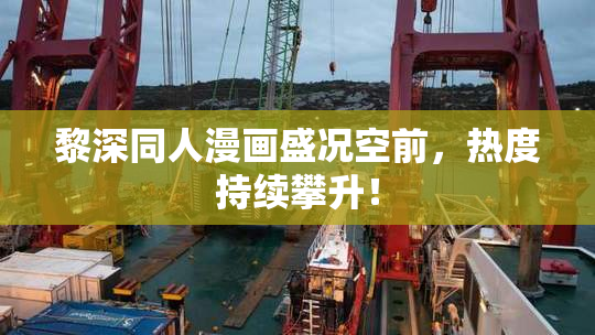 黎深同人漫画盛况空前，热度持续攀升！