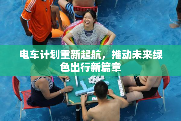 电车计划重新起航，推动未来绿色出行新篇章