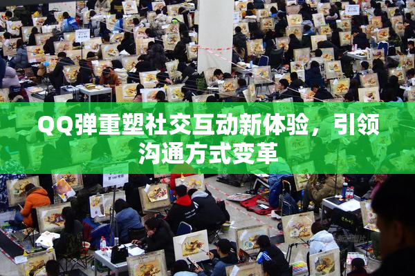 QQ弹重塑社交互动新体验，引领沟通方式变革