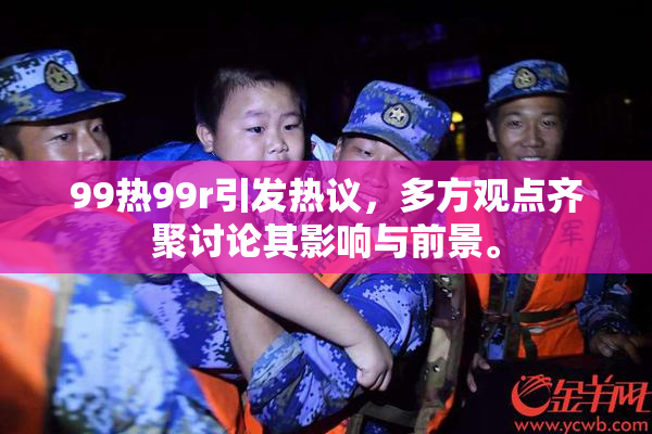 99热99r引发热议，多方观点齐聚讨论其影响与前景。