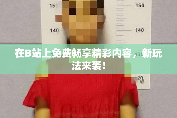 在B站上免费畅享精彩内容，新玩法来袭！