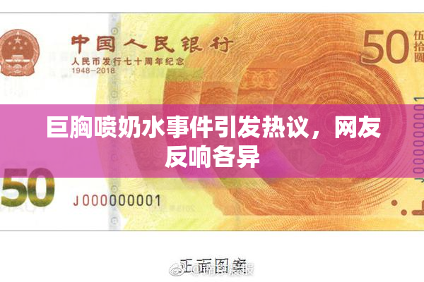 巨胸喷奶水事件引发热议，网友反响各异
