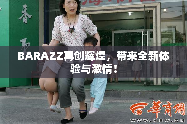 BARAZZ再创辉煌，带来全新体验与激情！