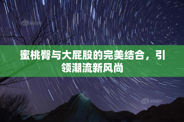 蜜桃臀与大屁股的完美结合，引领潮流新风尚