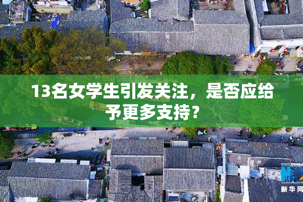 13名女学生引发关注，是否应给予更多支持？