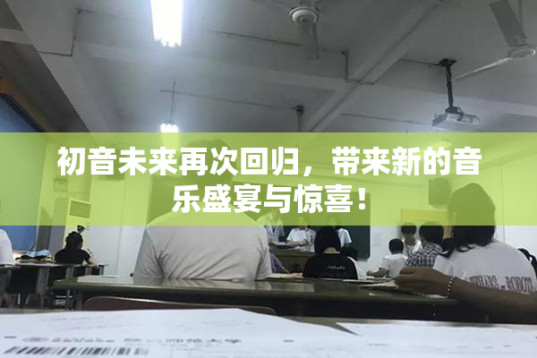 初音未来再次回归，带来新的音乐盛宴与惊喜！
