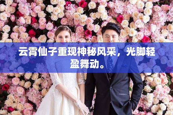 云霄仙子重现神秘风采，光脚轻盈舞动。