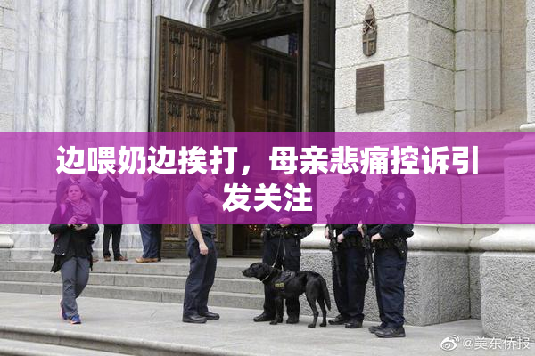 边喂奶边挨打，母亲悲痛控诉引发关注