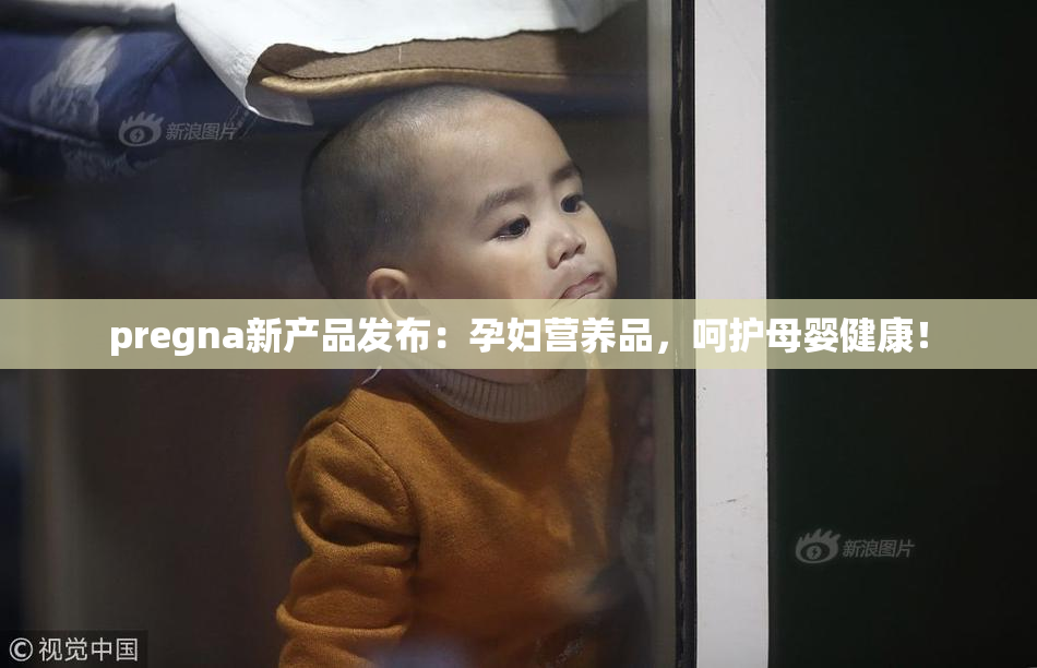 pregna新产品发布：孕妇营养品，呵护母婴健康！