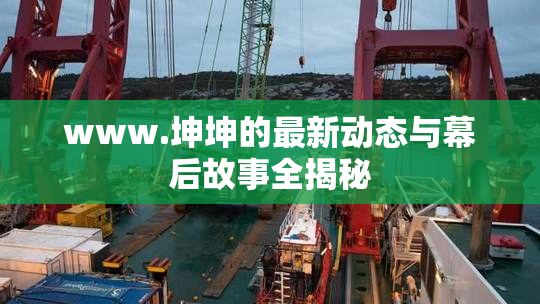 www.坤坤的最新动态与幕后故事全揭秘