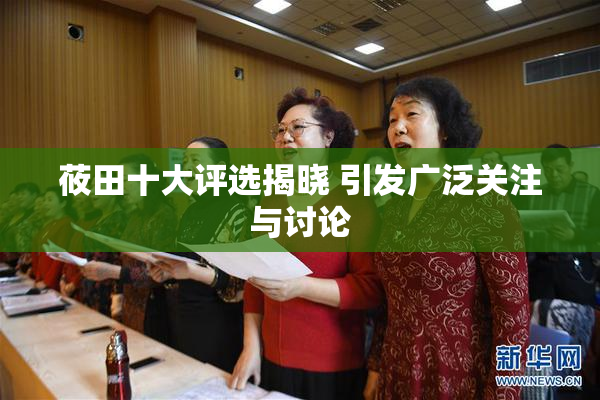 莜田十大评选揭晓 引发广泛关注与讨论