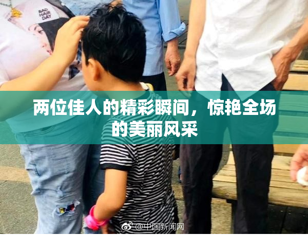 两位佳人的精彩瞬间，惊艳全场的美丽风采