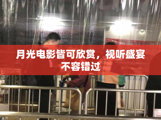 月光电影皆可欣赏，视听盛宴不容错过