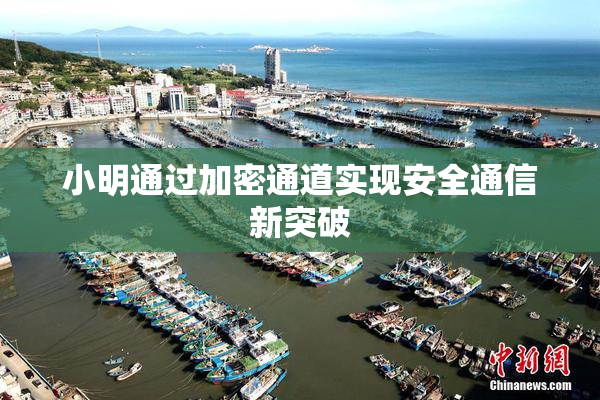 小明通过加密通道实现安全通信新突破