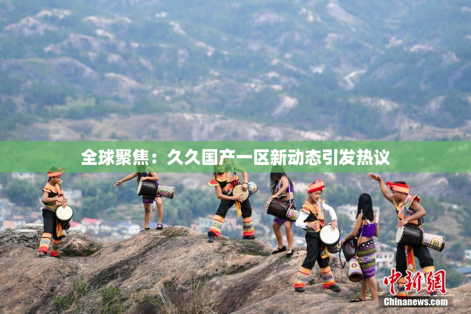 全球聚焦：久久国产一区新动态引发热议