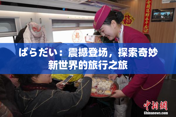 ぱらだい：震撼登场，探索奇妙新世界的旅行之旅