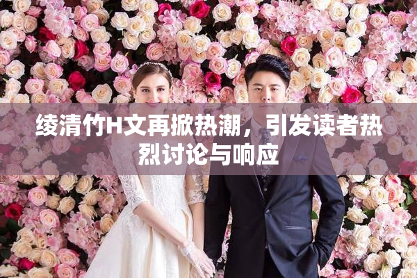 绫清竹H文再掀热潮，引发读者热烈讨论与响应