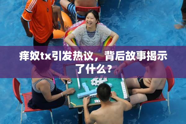 痒奴tx引发热议，背后故事揭示了什么？