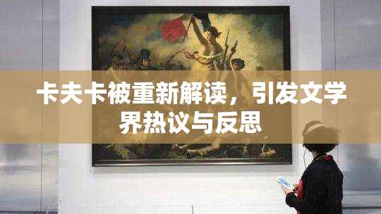 卡夫卡被重新解读，引发文学界热议与反思