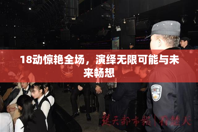 18动惊艳全场，演绎无限可能与未来畅想