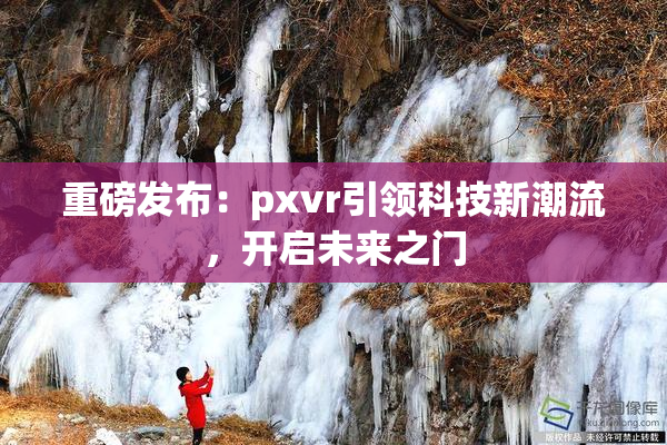重磅发布：pxvr引领科技新潮流，开启未来之门