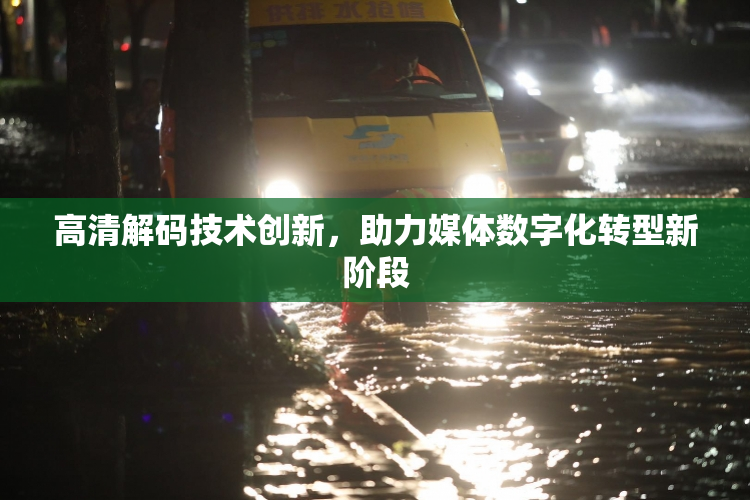 高清解码技术创新，助力媒体数字化转型新阶段