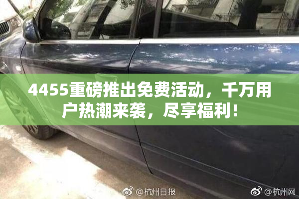 4455重磅推出免费活动，千万用户热潮来袭，尽享福利！