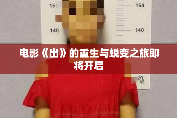 电影《出》的重生与蜕变之旅即将开启