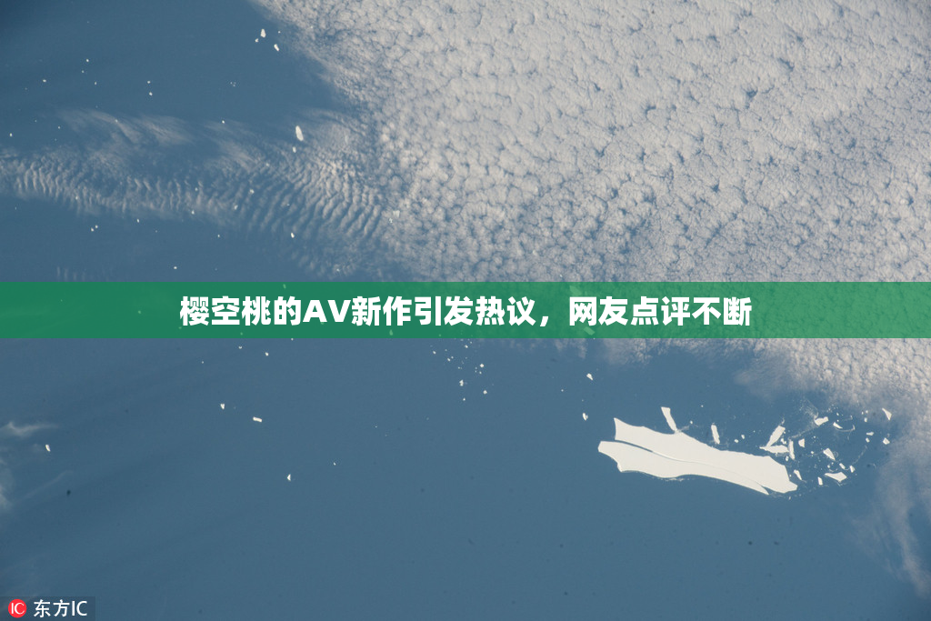 樱空桃的AV新作引发热议，网友点评不断