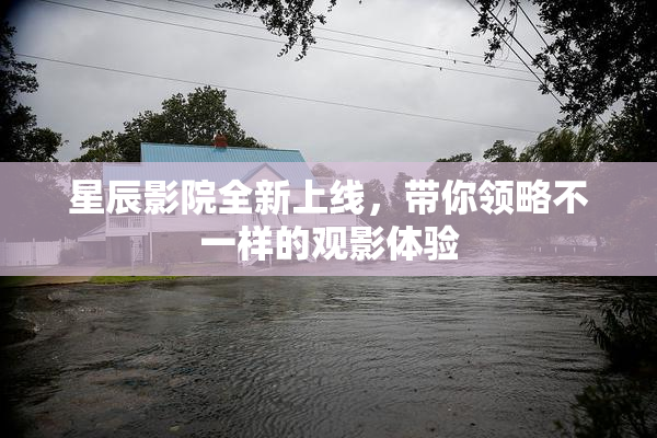 星辰影院全新上线，带你领略不一样的观影体验