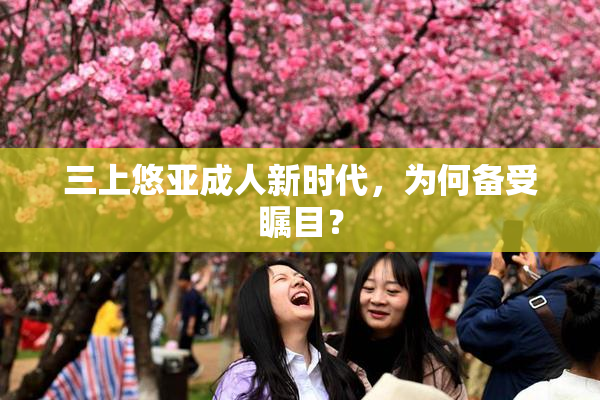 三上悠亚成人新时代，为何备受瞩目？