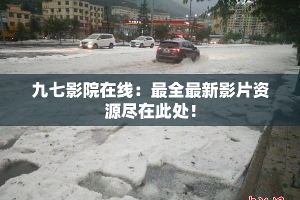 九七影院在线：最全最新影片资源尽在此处！
