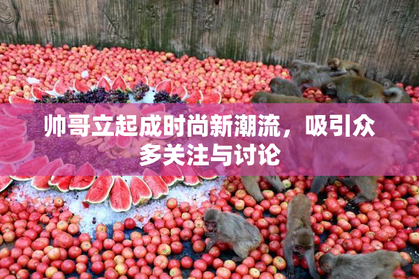 帅哥立起成时尚新潮流，吸引众多关注与讨论