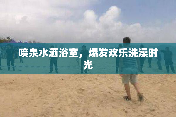 喷泉水洒浴室，爆发欢乐洗澡时光