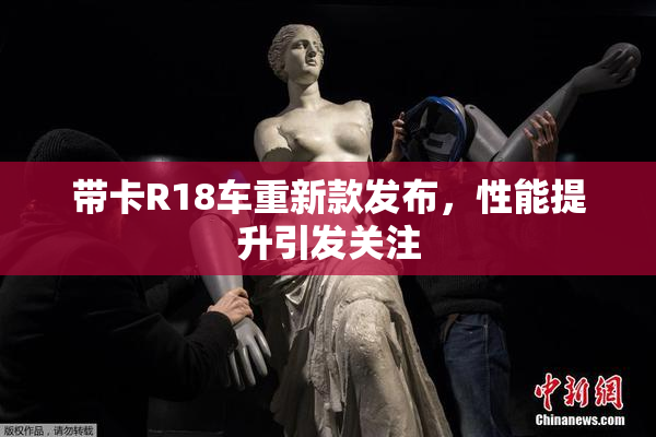 带卡R18车重新款发布，性能提升引发关注