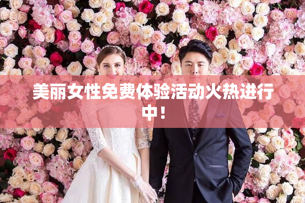 美丽女性免费体验活动火热进行中！