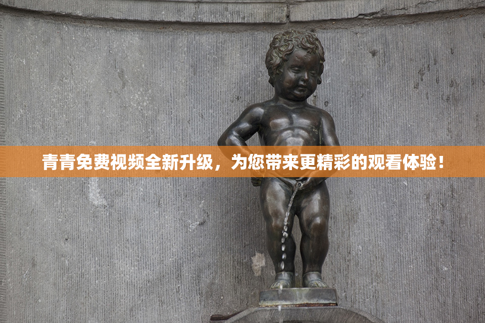 青青免费视频全新升级，为您带来更精彩的观看体验！