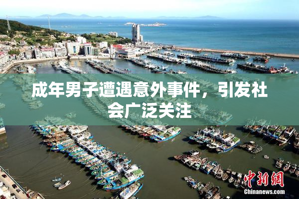 成年男子遭遇意外事件，引发社会广泛关注